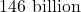 146\text{ billion}