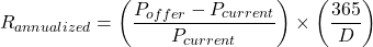 \[R_{annualized} = \left( \frac{P_{offer} - P_{current}}{P_{current}} \right) \times \left( \frac{365}{D} \right)\]
