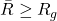 \bar{R} \ge R_g