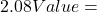 2.08Value =