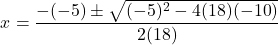 \[x = \frac{-(-5) \pm \sqrt{(-5)^2 - 4(18)(-10)}}{2(18)}\]