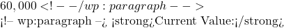 60,000 <!-- /wp:paragraph -->  <!-- wp:paragraph --> <strong>Current Value:</strong>