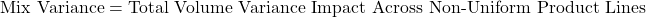 \[\text{Mix Variance} = \text{Total Volume Variance Impact Across Non-Uniform Product Lines}\]