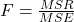 F = \frac{MSR}{MSE}