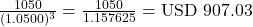 Rendered by QuickLaTeX.com \frac{1050}{(1.0500)^3} = \frac{1050}{1.157625} = \text{USD } 907.03