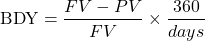 \[\text{BDY} = \frac{FV - PV}{FV} \times \frac{360}{days}\]