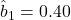 \hat{b}_1 = 0.40