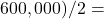 600,000) / 2 =