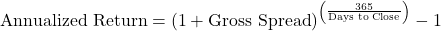 \[\text{Annualized Return} = \left( 1 + \text{Gross Spread} \right)^{\left( \frac{365}{\text{Days to Close}} \right)} - 1\]