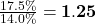 \frac{17.5\%}{14.0\%} = \mathbf{1.25}