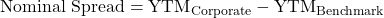 \text{Nominal Spread} = \text{YTM}_{\text{Corporate}} - \text{YTM}_{\text{Benchmark}}