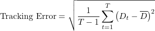\[\text{Tracking Error} = \sqrt{\frac{1}{T - 1} \sum_{t=1}^{T} \left( D_t - \overline{D} \right)^2}\]