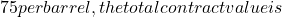 75 per barrel, the total contract value is