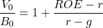 \[\frac{V_0}{B_0} = 1 + \frac{ROE - r}{r - g}\]