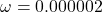 \omega = 0.000002