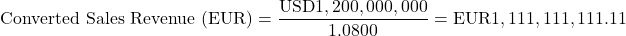 \[\text{Converted Sales Revenue (EUR)} = \frac{\text{USD}1,200,000,000}{1.0800} = \text{EUR}1,111,111,111.11\]
