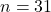 n = 31