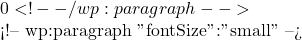 0 <!-- /wp:paragraph -->  <!-- wp:paragraph {"fontSize":"small"} --> 