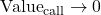 \text{Value}_{\text{call}} \to 0