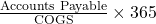 Rendered by QuickLaTeX.com \frac{\text{Accounts Payable}}{\text{COGS}} \times 365