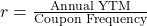 r = \frac{\text{Annual YTM}}{\text{Coupon Frequency}}