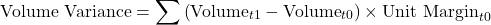 \[\text{Volume Variance} = \sum \left( \text{Volume}_{t1} - \text{Volume}_{t0} \right) \times \text{Unit Margin}_{t0}\]