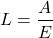 \[L = \frac{A}{E}\]