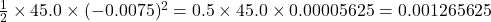 \frac{1}{2} \times 45.0 \times (-0.0075)^2 = 0.5 \times 45.0 \times 0.00005625 = 0.001265625