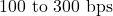 100\text{ to }300\text{ bps}