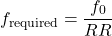 \[f_{\text{required}} = \frac{f_0}{RR}\]