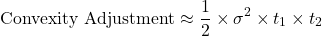 \[\text{Convexity Adjustment} \approx \frac{1}{2} \times \sigma^2 \times t_1 \times t_2\]