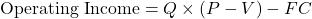 \[\text{Operating Income} = Q \times (P - V) - FC\]