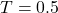 T = 0.5
