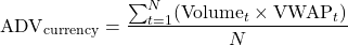 \[\text{ADV}_{\text{currency}} = \frac{\sum_{t=1}^{N} (\text{Volume}_t \times \text{VWAP}_t)}{N}\]