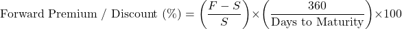 \[\text{Forward Premium / Discount (\%)} = \left( \frac{F - S}{S} \right) \times \left( \frac{360}{\text{Days to Maturity}} \right) \times 100\]