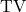 \text{TV}