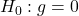 H_0: g = 0