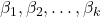 \beta_1, \beta_2, \dots, \beta_k