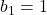 b_1 = 1