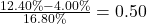\frac{12.40\% - 4.00\%}{16.80\%} = 0.50