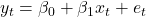 y_t = \beta_0 + \beta_1 x_t + e_t