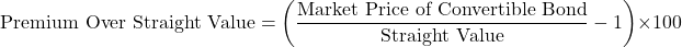\[\text{Premium Over Straight Value} = \left( \frac{\text{Market Price of Convertible Bond}}{\text{Straight Value}} - 1 \right) \times 100\]