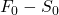 F_0 - S_0