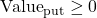 \text{Value}_{\text{put}} \ge 0
