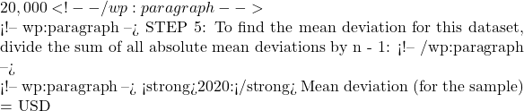 20,000 <!-- /wp:paragraph -->  <!-- wp:paragraph --> STEP 5: To find the mean deviation for this dataset, divide the sum of all absolute mean deviations by n - 1: <!-- /wp:paragraph -->  <!-- wp:paragraph --> <strong>2020:</strong> Mean deviation (for the sample) = USD