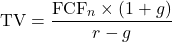 \[\text{TV} = \frac{\text{FCF}_n \times (1 + g)}{r - g}\]