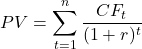 \[PV = \sum_{t=1}^{n} \frac{CF_t}{(1 + r)^t}\]