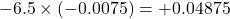 -6.5 \times (-0.0075) = +0.04875