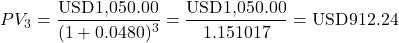 \[PV_3 = \frac{\text{USD1,050.00}}{(1 + 0.0480)^3} = \frac{\text{USD1,050.00}}{1.151017} = \text{USD912.24}\]