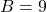 B = 9
